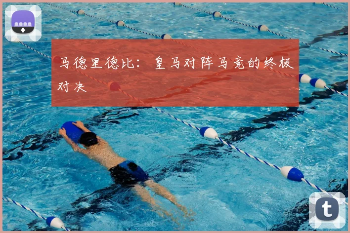 马德里德比：皇马对阵马竞的终极对决