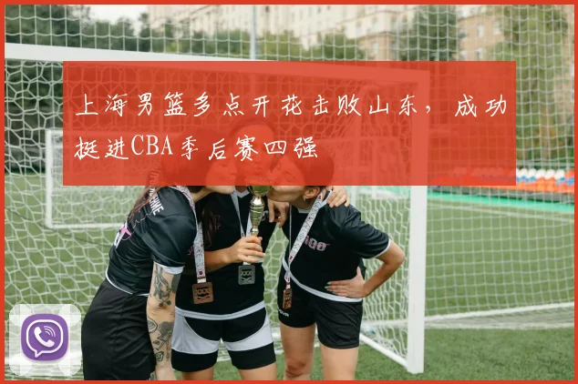 上海男篮多点开花击败山东，成功挺进CBA季后赛四强