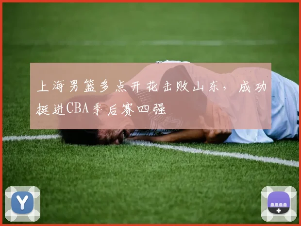 上海男篮多点开花击败山东，成功挺进CBA季后赛四强