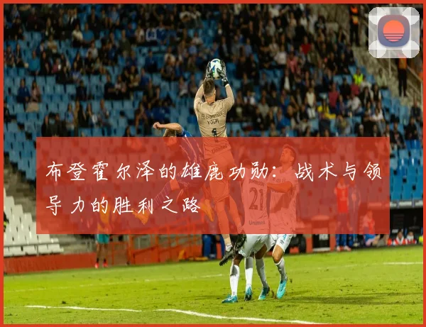 布登霍尔泽的雄鹿功勋：战术与领导力的胜利之路