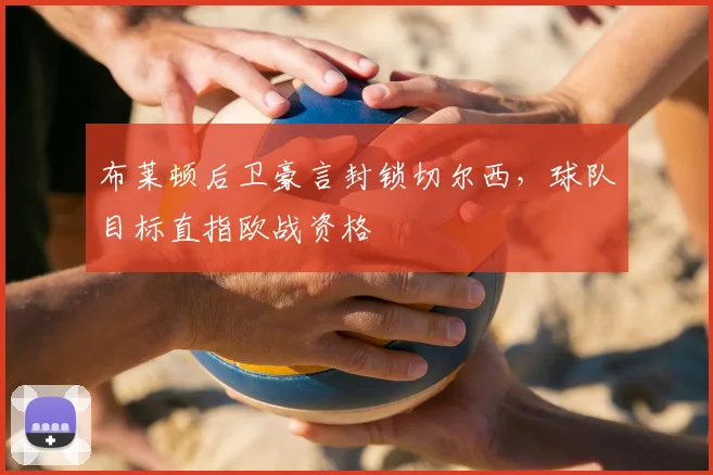 布莱顿后卫豪言封锁切尔西，球队目标直指欧战资格