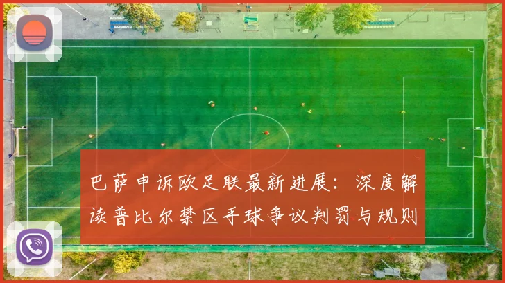 巴萨申诉欧足联最新进展：深度解读普比尔禁区手球争议判罚与规则