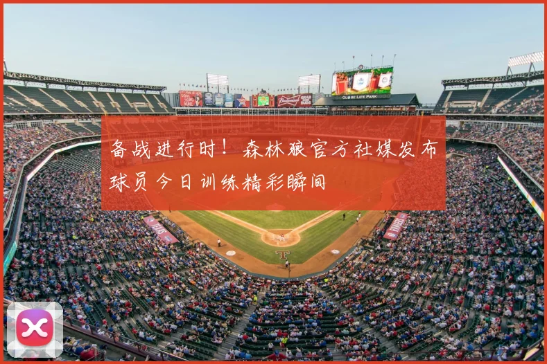 备战进行时！森林狼官方社媒发布球员今日训练精彩瞬间