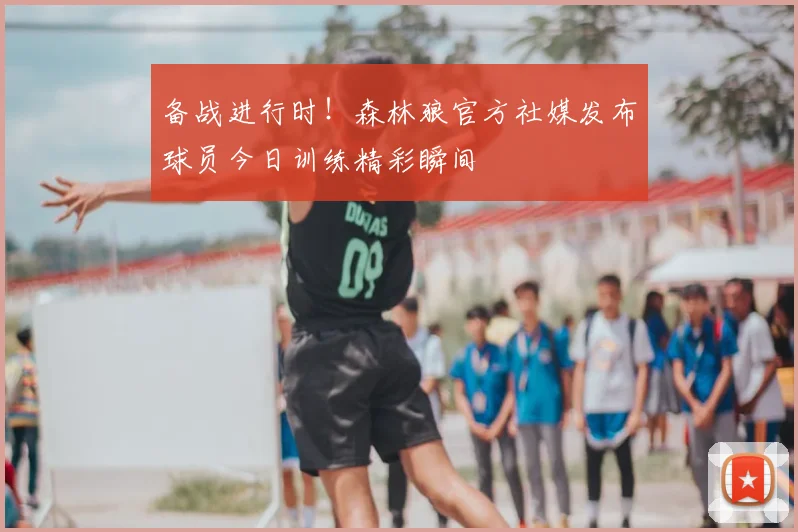 备战进行时！森林狼官方社媒发布球员今日训练精彩瞬间