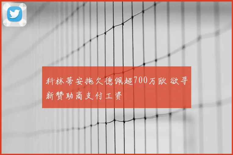 科林蒂安拖欠德佩超700万欧 欲寻新赞助商支付工资